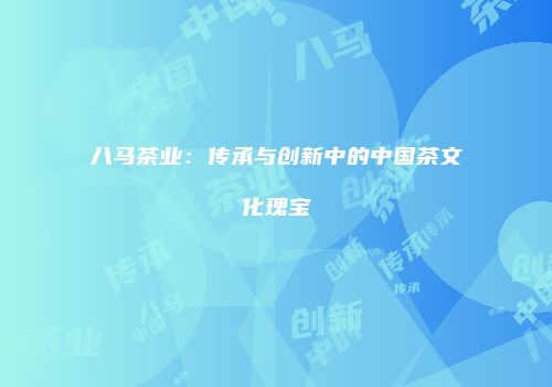八马茶业：传承与创新中的中国茶文化瑰宝