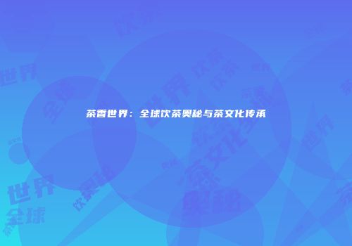 茶香世界：全球饮茶奥秘与茶文化传承