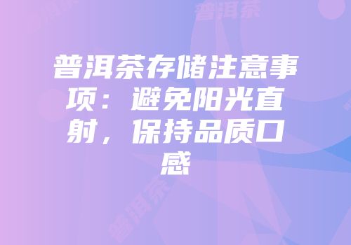 普洱茶存储注意事项：避免阳光直射，保持品质口感