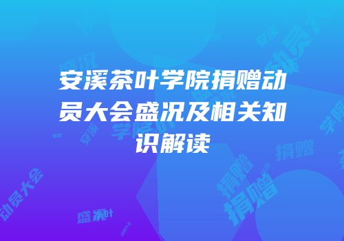 安溪茶叶学院捐赠动员大会盛况及相关知识解读
