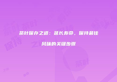 茶叶保存之道：延长寿命，保持最佳风味的关键步骤