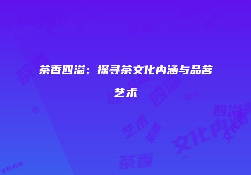 茶香四溢：探寻茶文化内涵与品茗艺术