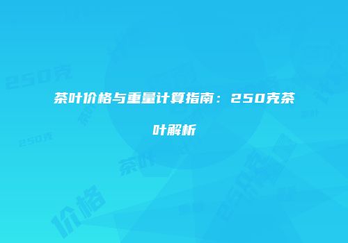 茶叶价格与重量计算指南：250克茶叶解析