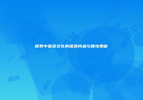 探索中国茶文化的深邃内涵与雅句奥秘