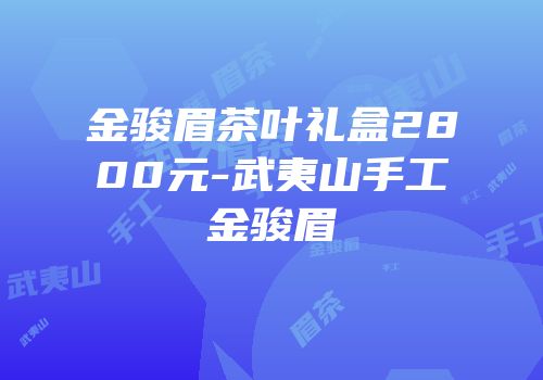 金骏眉茶叶礼盒2800元-武夷山手工金骏眉