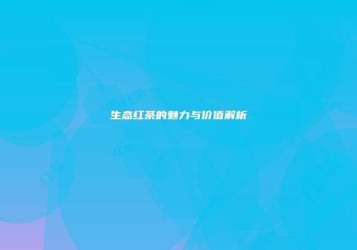 生态红茶的魅力与价值解析
