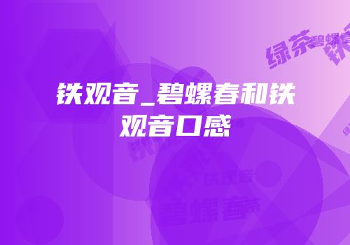 铁观音_碧螺春和铁观音口感