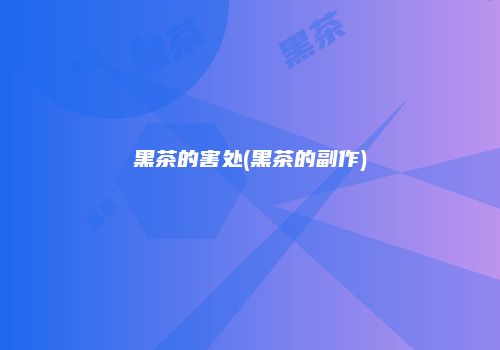 黑茶的害处(黑茶的副作)