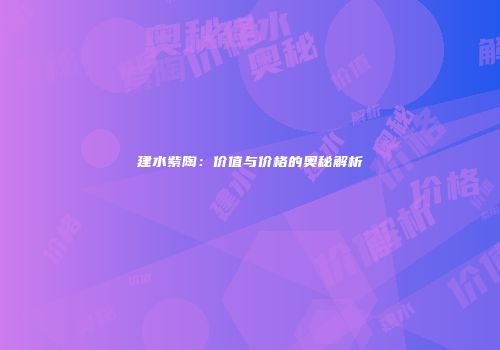 建水紫陶：价值与价格的奥秘解析