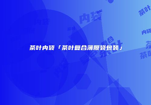 茶叶内袋「茶叶复合薄膜袋包装」