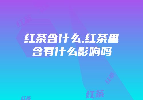 红茶含什么,红茶里含有什么影响吗