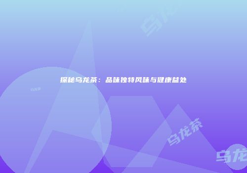 探秘乌龙茶：品味独特风味与健康益处