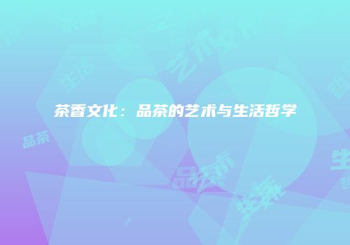 茶香文化：品茶的艺术与生活哲学