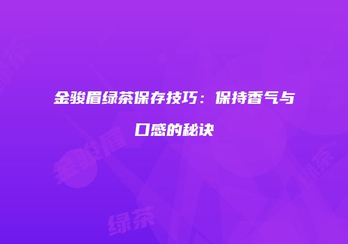 金骏眉绿茶保存技巧：保持香气与口感的秘诀