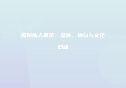 探秘仙人掌茶：品种、诗句与文化韵味