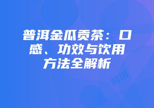 普洱金瓜贡茶：口感、功效与饮用方法全解析