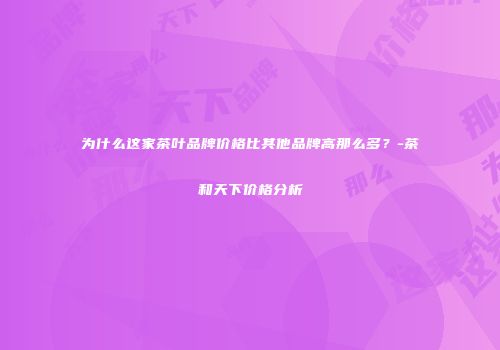 为什么这家茶叶品牌价格比其他品牌高那么多？-茶和天下价格分析