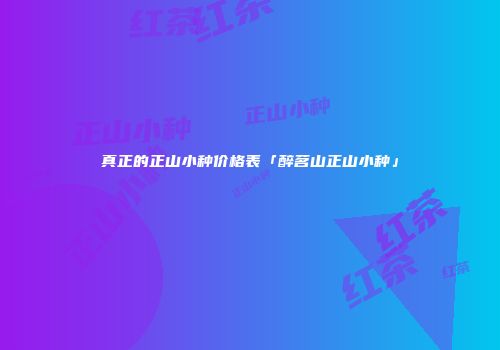 真正的正山小种价格表「醉茗山正山小种」