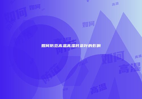 如何防范高温高湿对茶叶的影响
