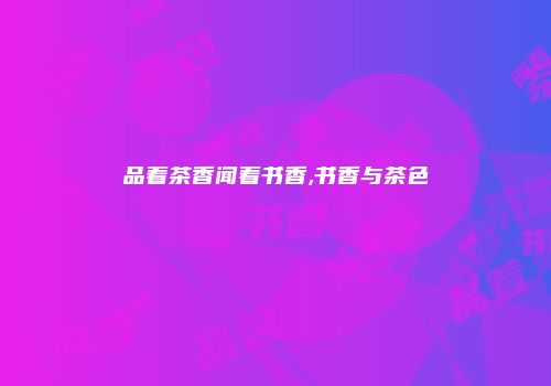品着茶香闻着书香,书香与茶色