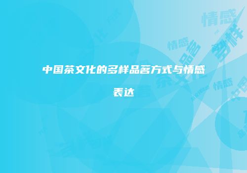中国茶文化的多样品茗方式与情感表达