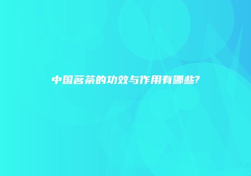 中国茗茶的功效与作用有哪些?