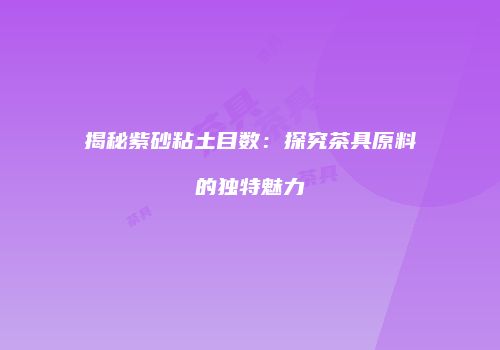 揭秘紫砂粘土目数：探究茶具原料的独特魅力