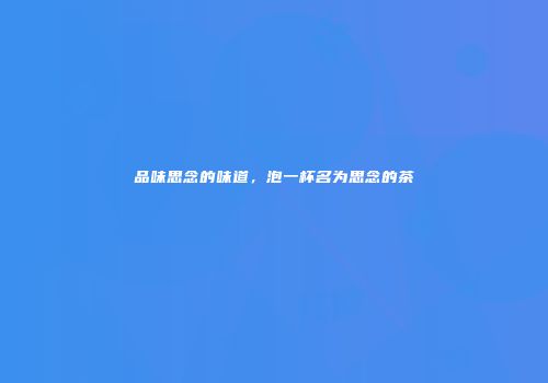 品味思念的味道，泡一杯名为思念的茶