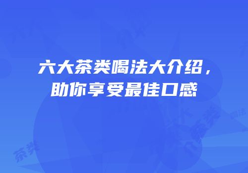 六大茶类喝法大介绍，助你享受最佳口感