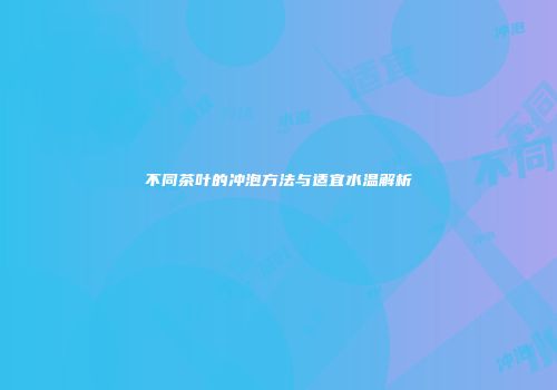 不同茶叶的冲泡方法与适宜水温解析