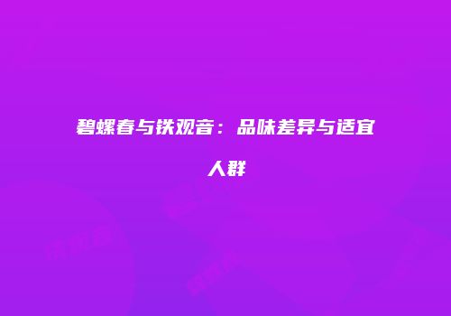 碧螺春与铁观音：品味差异与适宜人群