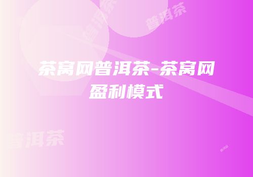 茶窝网普洱茶-茶窝网盈利模式