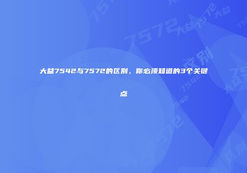 大益7542与7572的区别，你必须知道的3个关键点