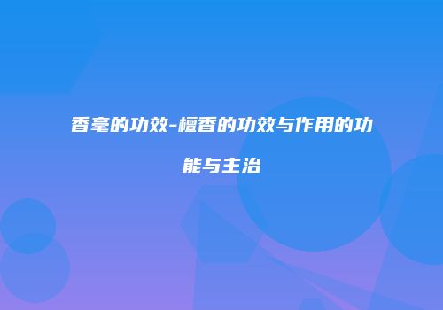 香毫的功效-檀香的功效与作用的功能与主治