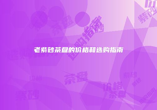 老紫砂茶盘的价格和选购指南