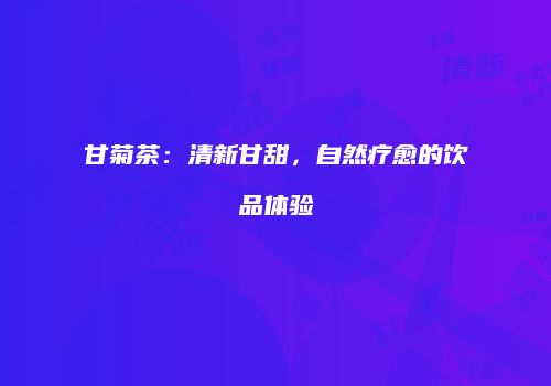 甘菊茶：清新甘甜，自然疗愈的饮品体验