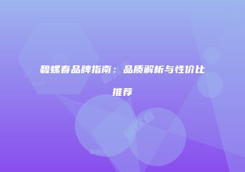 碧螺春品牌指南：品质解析与性价比推荐