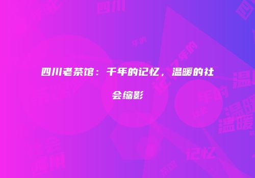四川老茶馆：千年的记忆，温暖的社会缩影