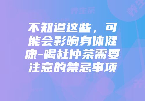 不知道这些，可能会影响身体健康-喝杜仲茶需要注意的禁忌事项