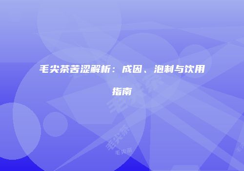 毛尖茶苦涩解析：成因、泡制与饮用指南