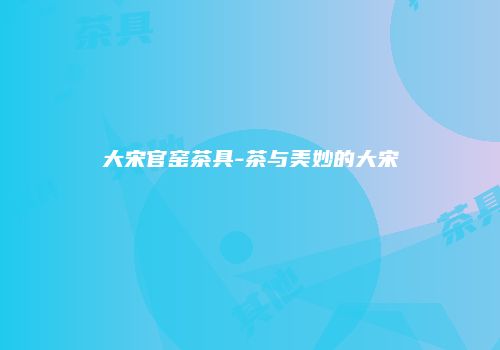 大宋官窑茶具-茶与美妙的大宋
