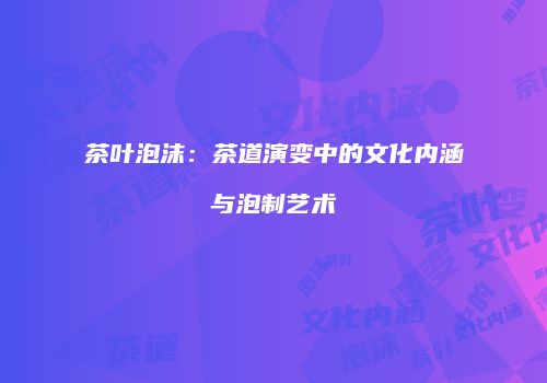 茶叶泡沫：茶道演变中的文化内涵与泡制艺术