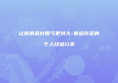 让你的茶叶香气更持久-家庭存茶的个人经验分享
