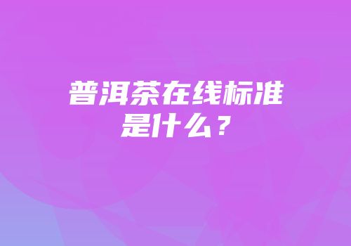 普洱茶在线标准是什么？