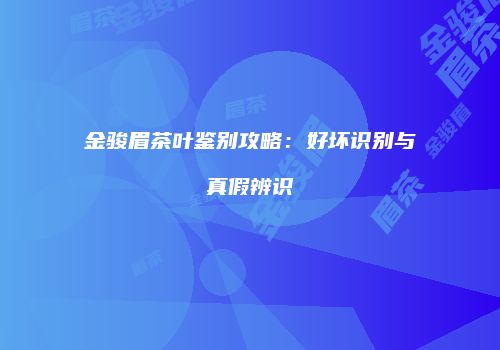 金骏眉茶叶鉴别攻略：好坏识别与真假辨识