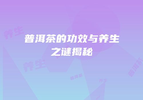 普洱茶的功效与养生之谜揭秘