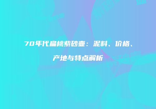70年代扁桃紫砂壶：泥料、价格、产地与特点解析