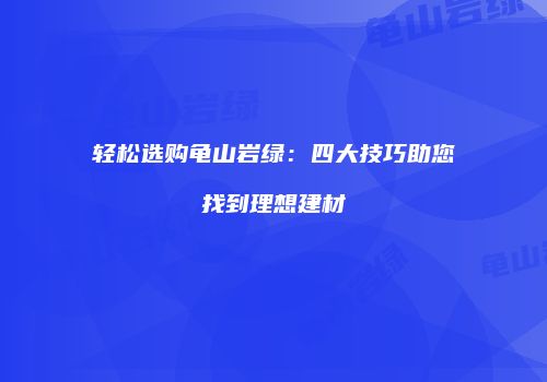 轻松选购龟山岩绿：四大技巧助您找到理想建材