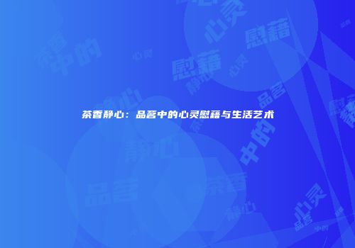 茶香静心：品茗中的心灵慰藉与生活艺术