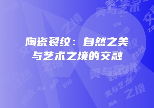 陶瓷裂纹：自然之美与艺术之境的交融